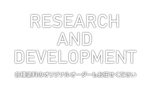 RESEARCH AND DEVELOPMENT 各種塗料のオリジナルオーダーもお任せください